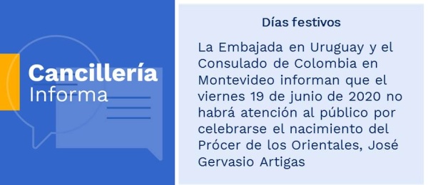 La Embajada en Uruguay y el Consulado de Colombia en Montevideo informan que el viernes 19 de junio de 2020 no habrá atención al público por celebrarse el nacimiento del Prócer de los Orientales, José Gervasio Artigas