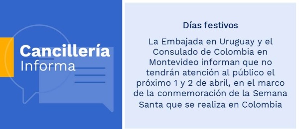 La Embajada en Uruguay y el Consulado de Colombia en Montevideo informan que no tendrán atención al público el próximo 1 y 2 de abril, en el marco de la conmemoración de la Semana Santa que se realiza en Colombia