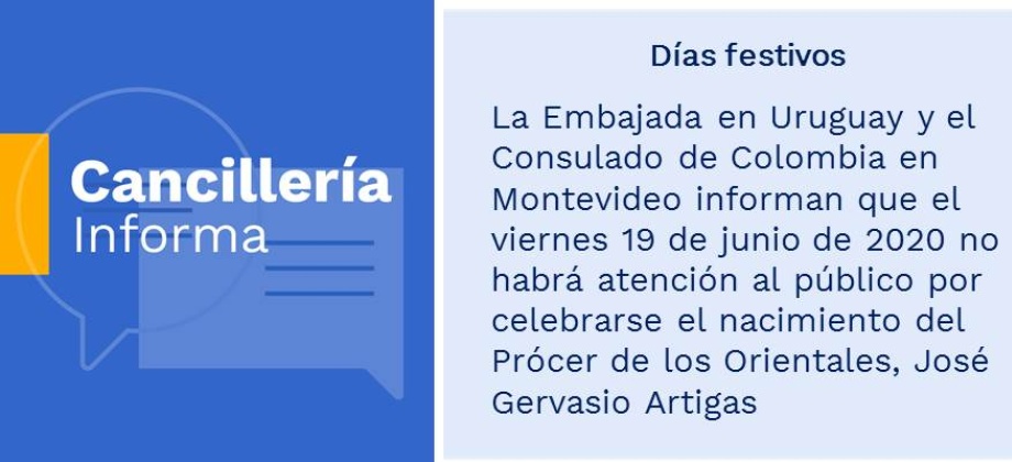 La Embajada en Uruguay y el Consulado de Colombia en Montevideo informan que el viernes 19 de junio de 2020 no habrá atención al público por celebrarse el nacimiento del Prócer de los Orientales, José Gervasio Artigas